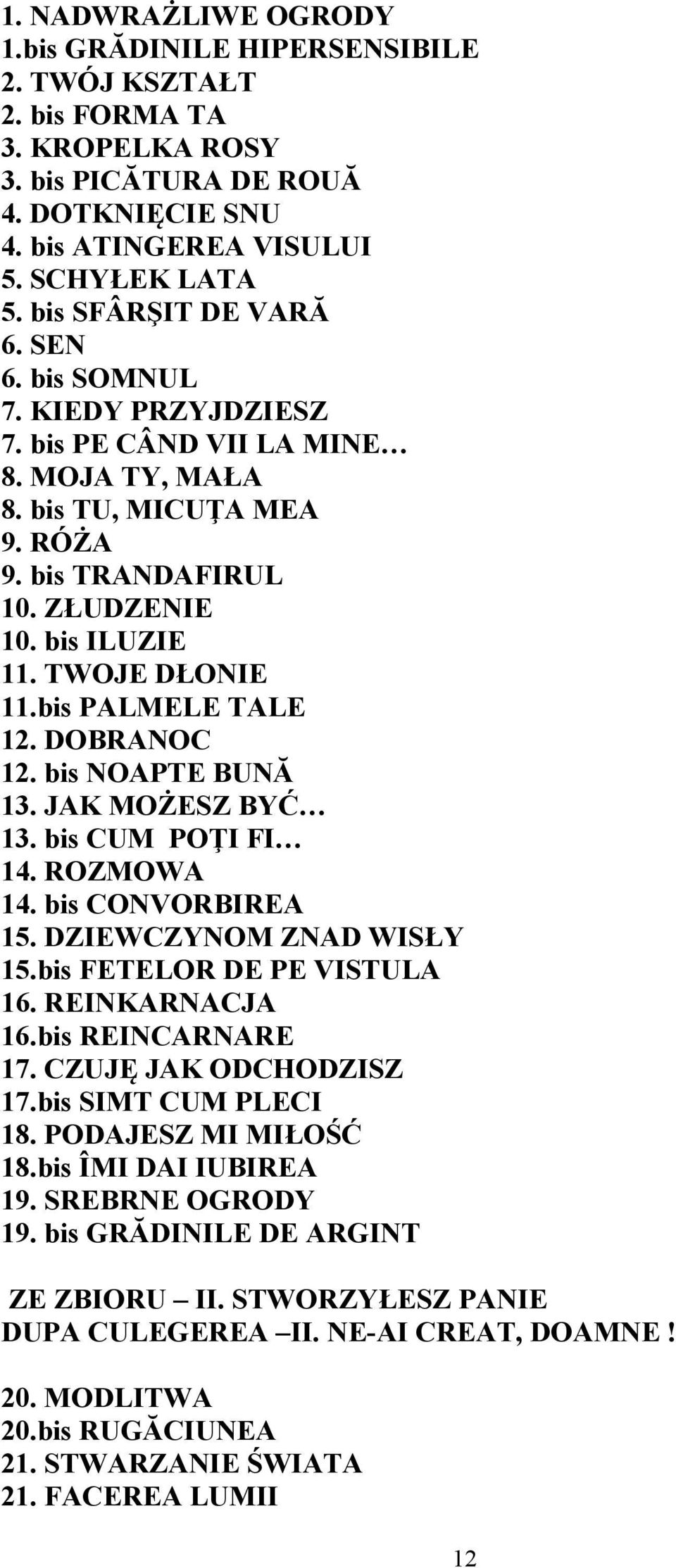 TWOJE DŁONIE 11.bis PALMELE TALE 12. DOBRANOC 12. bis NOAPTE BUNĂ 13. JAK MOŻESZ BYĆ 13. bis CUM POŢI FI 14. ROZMOWA 14. bis CONVORBIREA 15. DZIEWCZYNOM ZNAD WISŁY 15.bis FETELOR DE PE VISTULA 16.