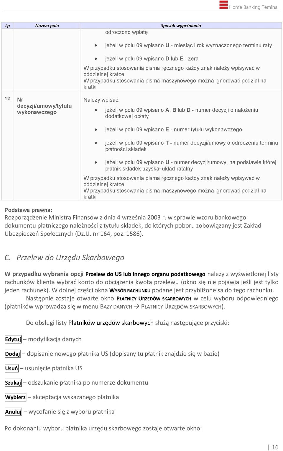 wpisano A, B lub D - numer decyzji o nałożeniu dodatkowej opłaty jeżeli w polu 09 wpisano E - numer tytułu wykonawczego jeżeli w polu 09 wpisano T - numer decyzji/umowy o odroczeniu terminu płatności