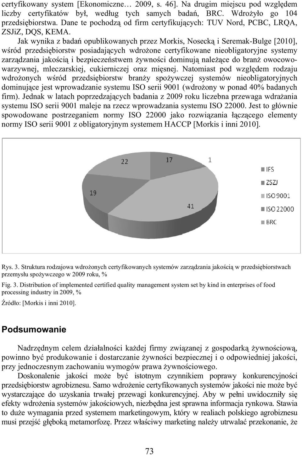 Jak wynika z bada opublikowanych przez Morkis, Noseck i Seremak-Bulge [2010], w ród przedsi biorstw posiadaj cych wdro one certyfikowane nieobligatoryjne systemy zarz dzania jako ci i bezpiecze stwem