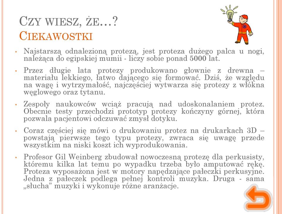 Dziś, że względu na wagę i wytrzymałość, najczęściej wytwarza się protezy z włókna węglowego oraz tytanu. Zespoły naukowców wciąż pracują nad udoskonalaniem protez.