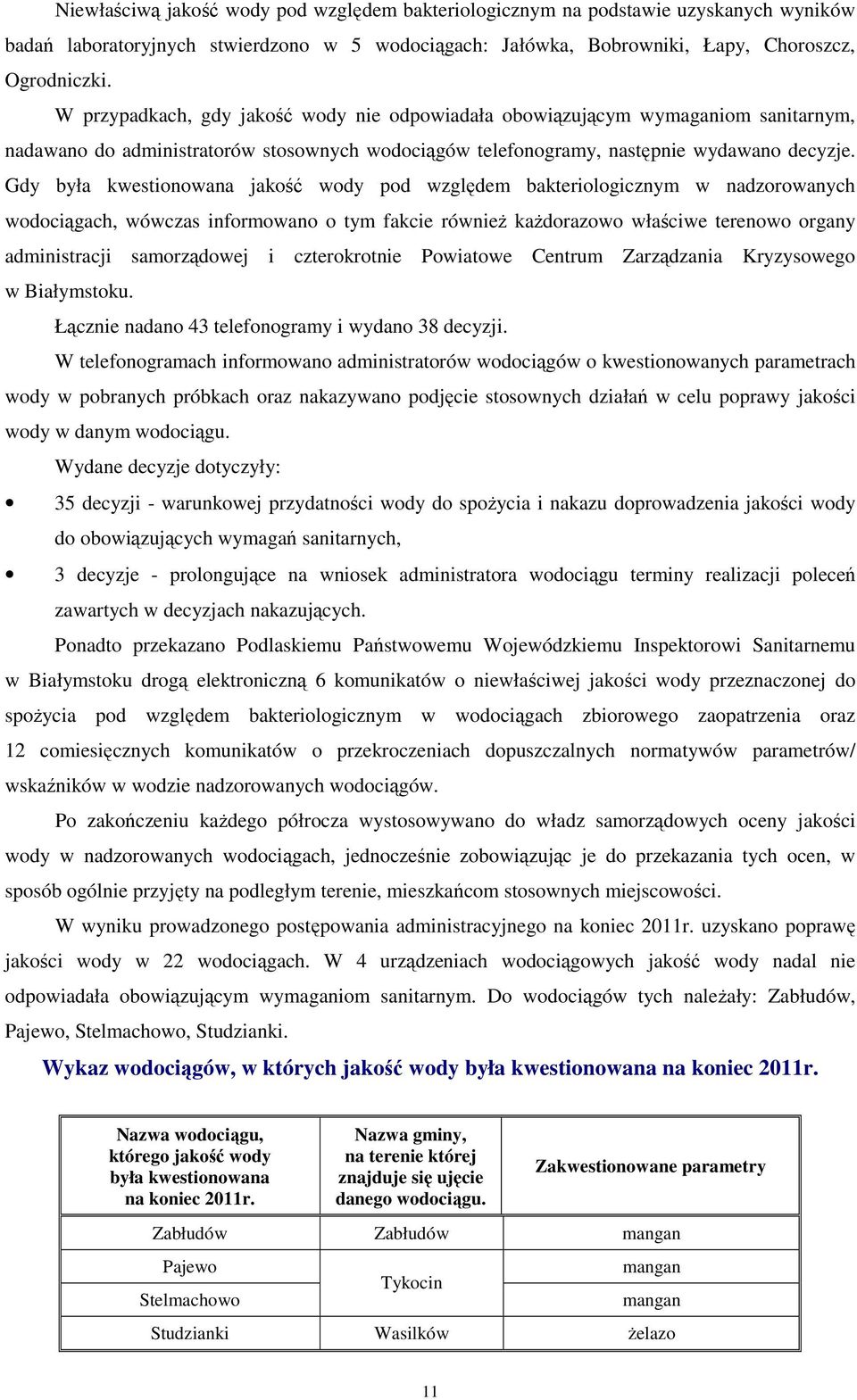 Gdy była kwestionowana jakość wody pod względem bakteriologicznym w nadzorowanych wodociągach, wówczas informowano o tym fakcie równieŝ kaŝdorazowo właściwe terenowo organy administracji samorządowej