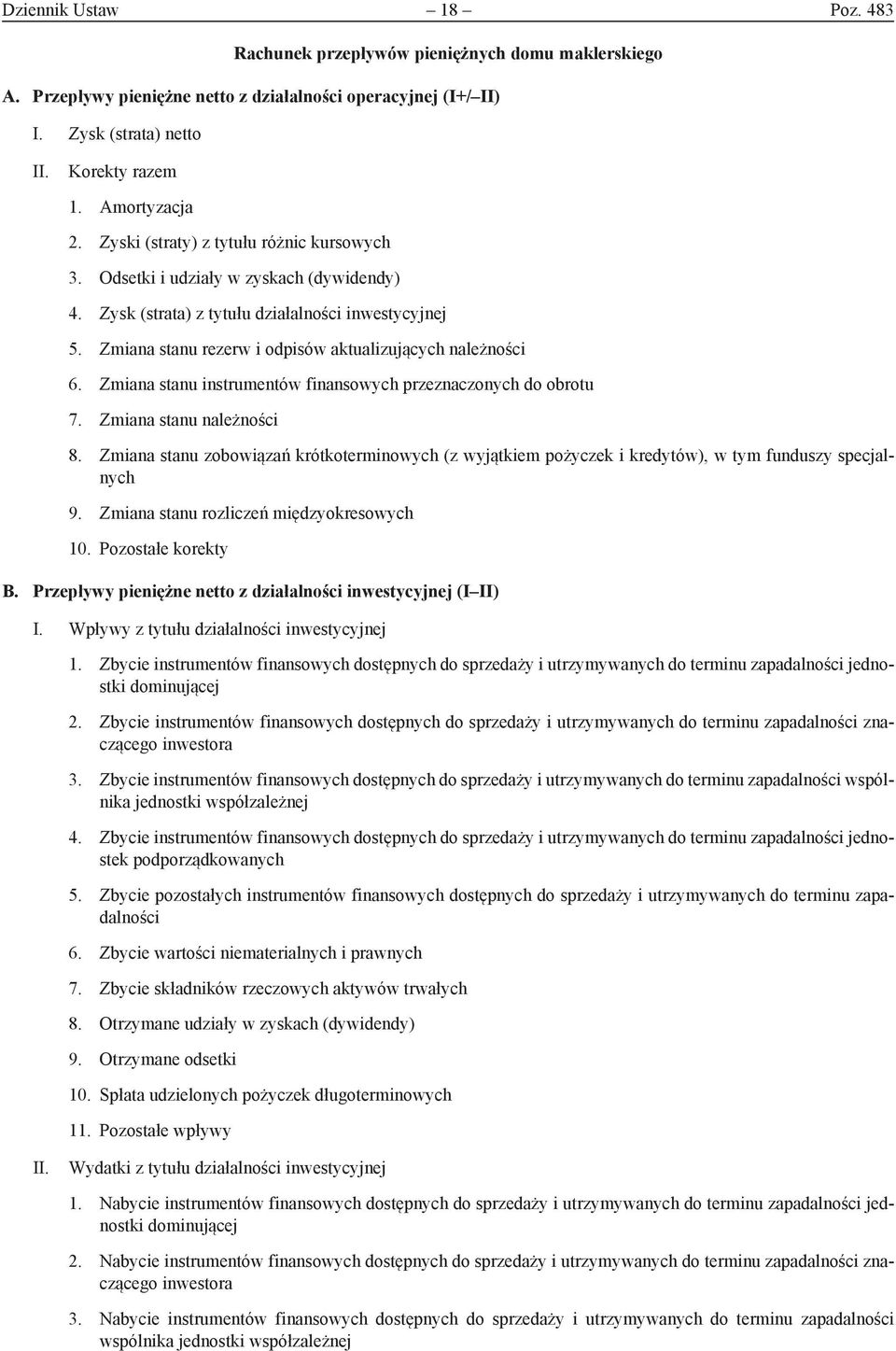 Zmiana stanu instrumentów finansowych przeznaczonych do obrotu 7. Zmiana stanu należności 8. Zmiana stanu zobowiązań krótkoterminowych (z wyjątkiem pożyczek i kredytów), w tym funduszy specjalnych 9.