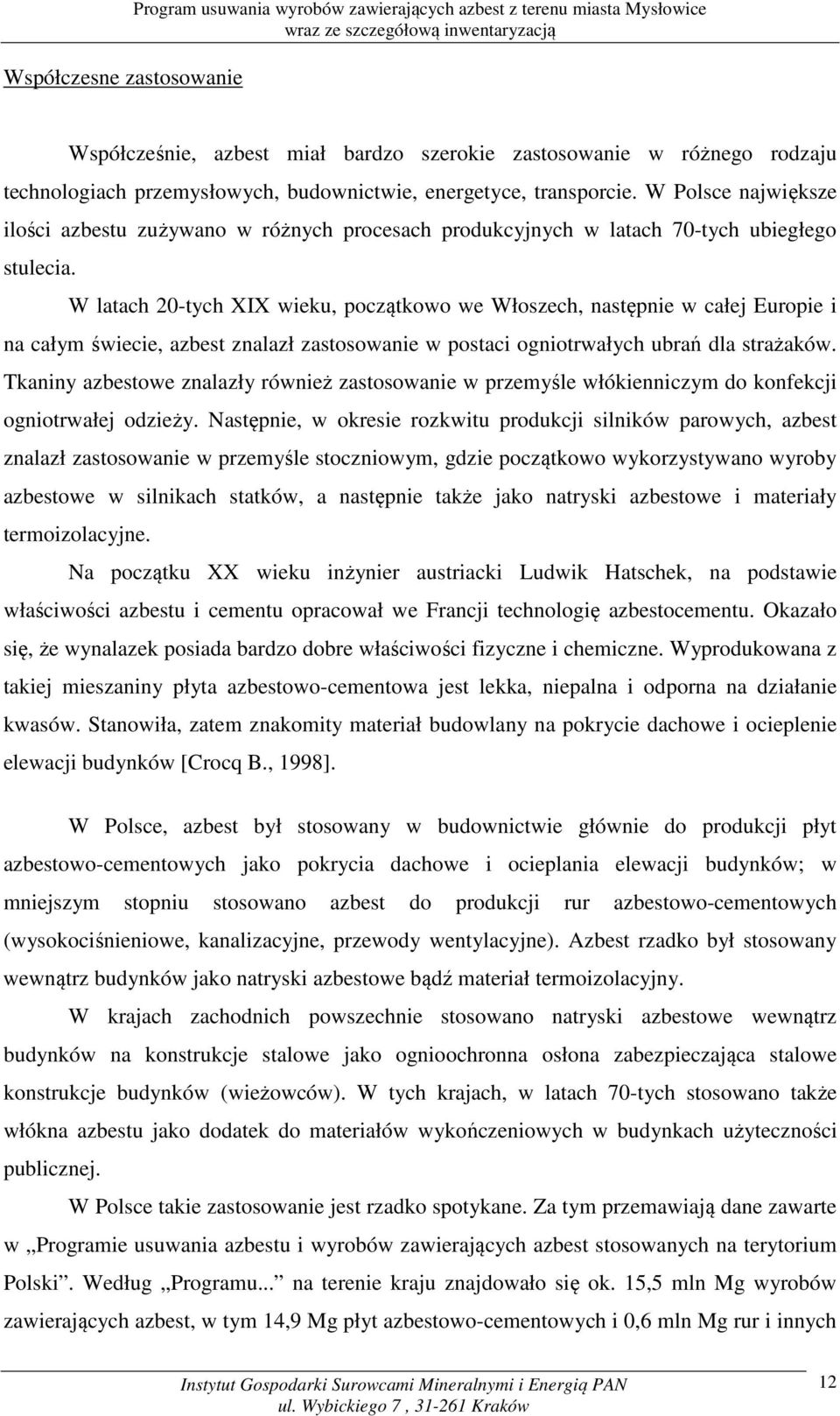 W latach 20-tych XIX wieku, początkowo we Włoszech, następnie w całej Europie i na całym świecie, azbest znalazł zastosowanie w postaci ogniotrwałych ubrań dla strażaków.