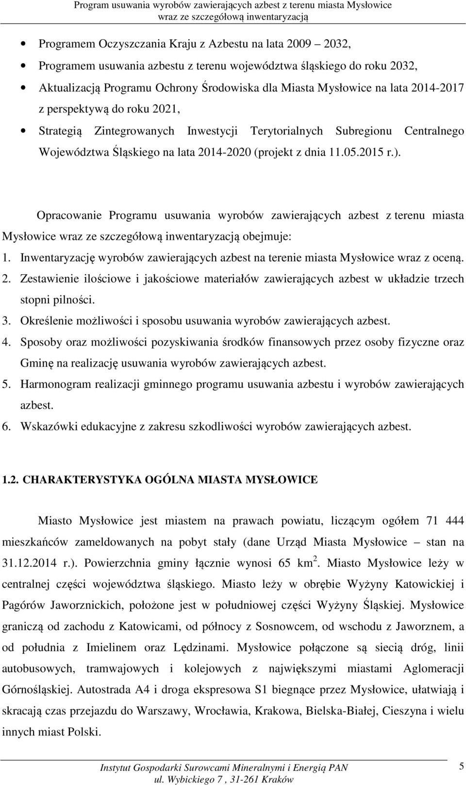 Opracowanie Programu usuwania wyrobów zawierających azbest z terenu miasta Mysłowice obejmuje: 1. Inwentaryzację wyrobów zawierających azbest na terenie miasta Mysłowice wraz z oceną. 2.