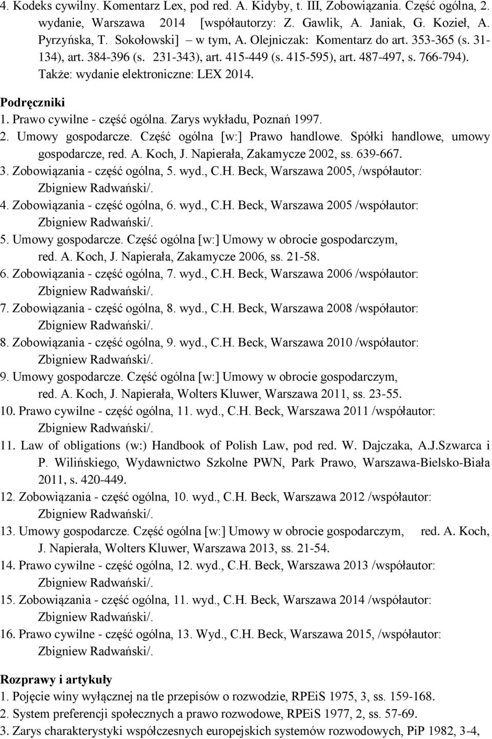 Podręczniki 1. Prawo cywilne - część ogólna. Zarys wykładu, Poznań 1997. 2. Umowy gospodarcze. Część ogólna [w:] Prawo handlowe. Spółki handlowe, umowy gospodarcze, red. A. Koch, J.