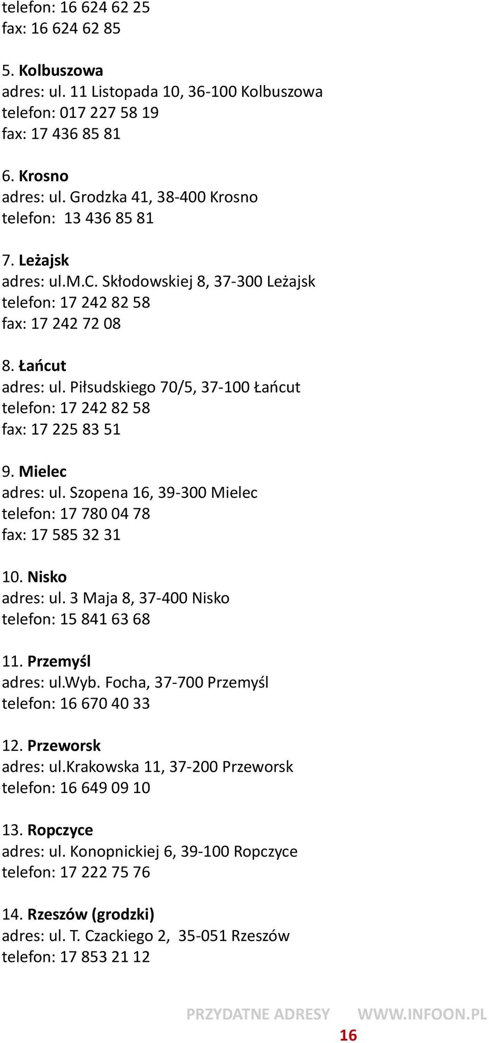 Piłsudskiego 70/5, 37-100 Łańcut telefon: 17 242 82 58 fax: 17 225 83 51 9. Mielec adres: ul. Szopena 16, 39-300 Mielec telefon: 17 780 04 78 fax: 17 585 32 31 10. Nisko adres: ul.