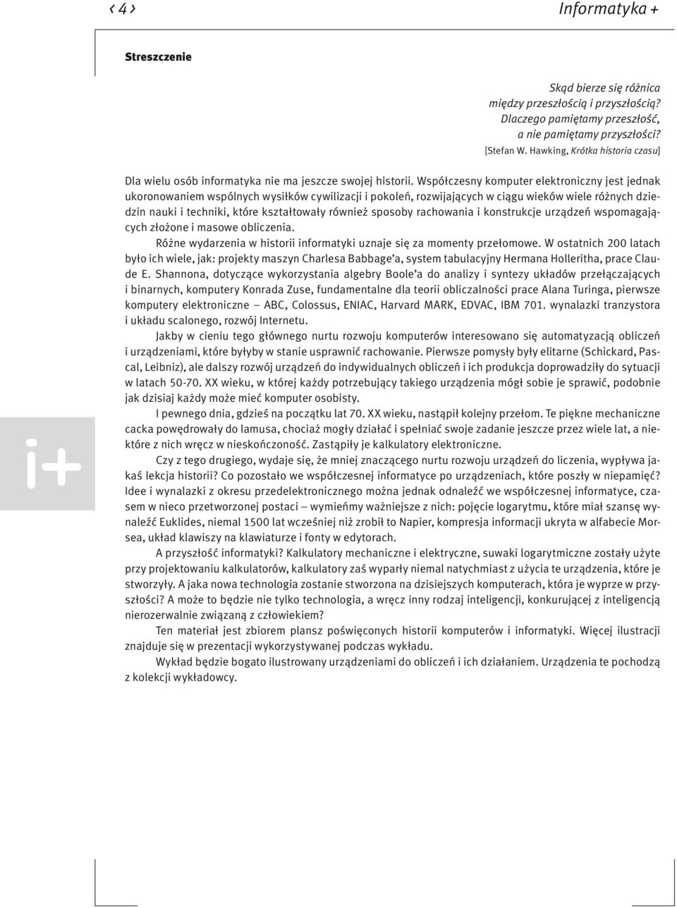 Współczesny komputer elektroniczny jest jednak ukoronowaniem wspólnych wysiłków cywilizacji i pokoleń, rozwijających w ciągu wieków wiele różnych dziedzin nauki i techniki, które kształtowały również