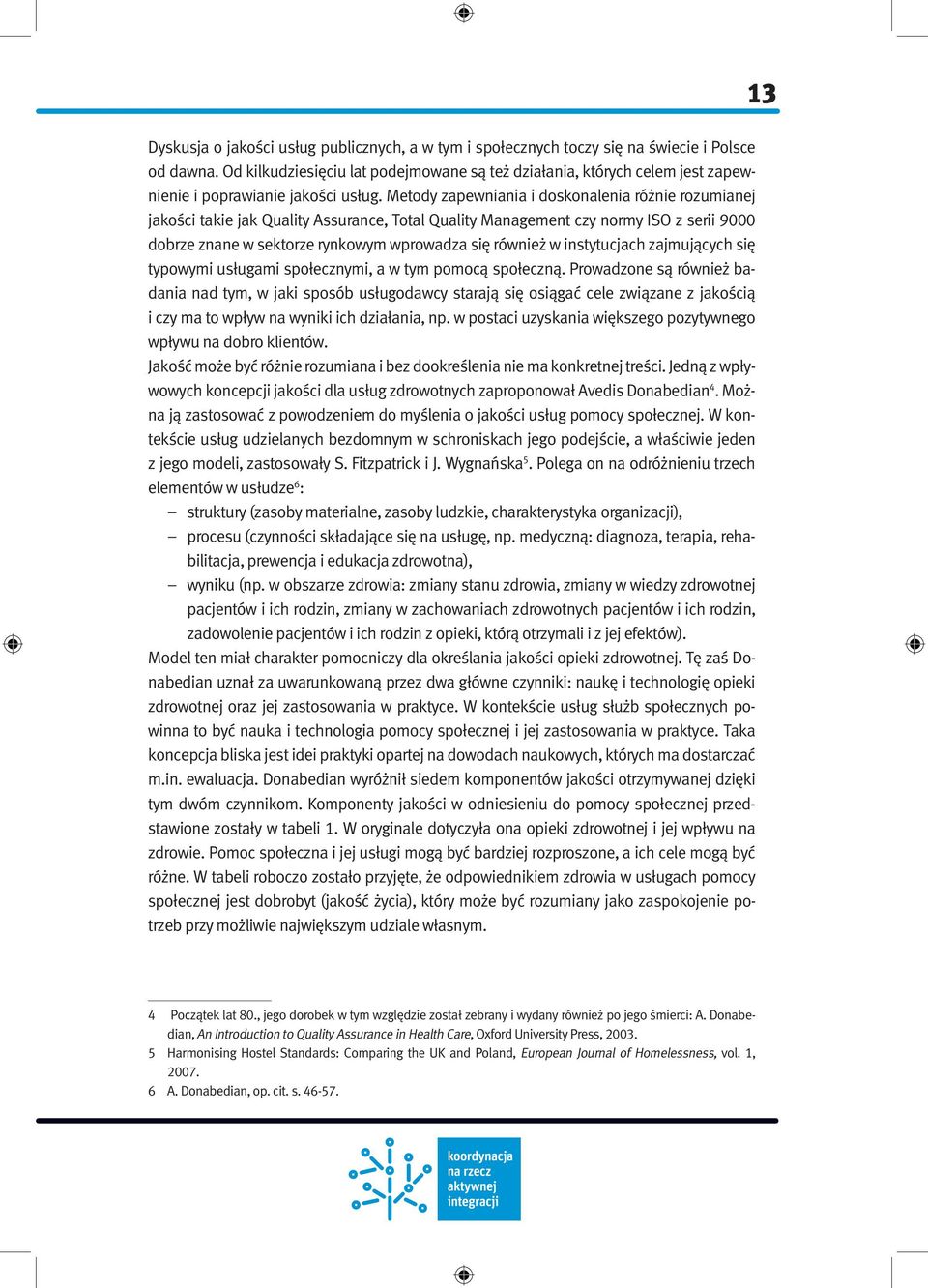 Metody zapewniania i doskonalenia różnie rozumianej jakości takie jak Quality Assurance, Total Quality Management czy normy ISO z serii 9000 dobrze znane w sektorze rynkowym wprowadza się również w