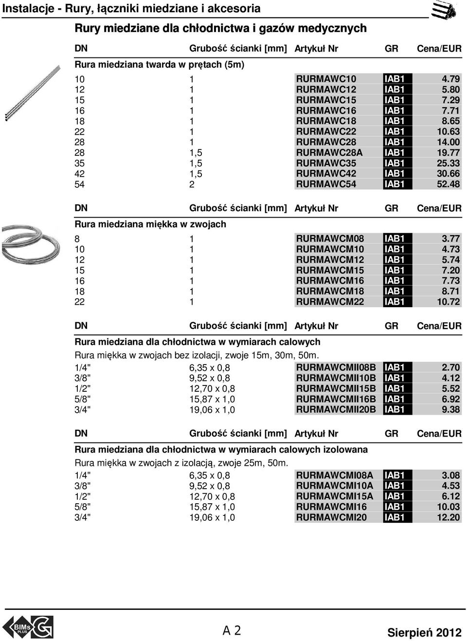 77 35 1,5 RURMAWC35 IAB1 25.33 42 1,5 RURMAWC42 IAB1 30.66 54 2 RURMAWC54 IAB1 52.48 DN Rura miedziana miękka w zwojach Grubość ścianki [mm] Cena/EUR 8 1 RURMAWCM08 IAB1 3.77 10 1 RURMAWCM10 IAB1 4.