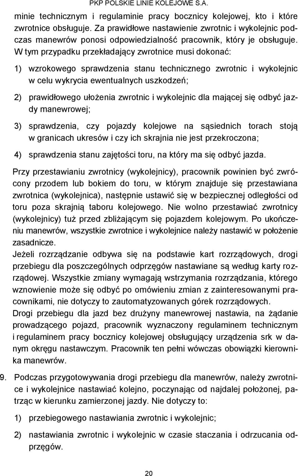 W tym przypadku przekładający zwrotnice musi dokonać: 1) wzrokowego sprawdzenia stanu technicznego zwrotnic i wykolejnic w celu wykrycia ewentualnych uszkodzeń; 2) prawidłowego ułożenia zwrotnic i