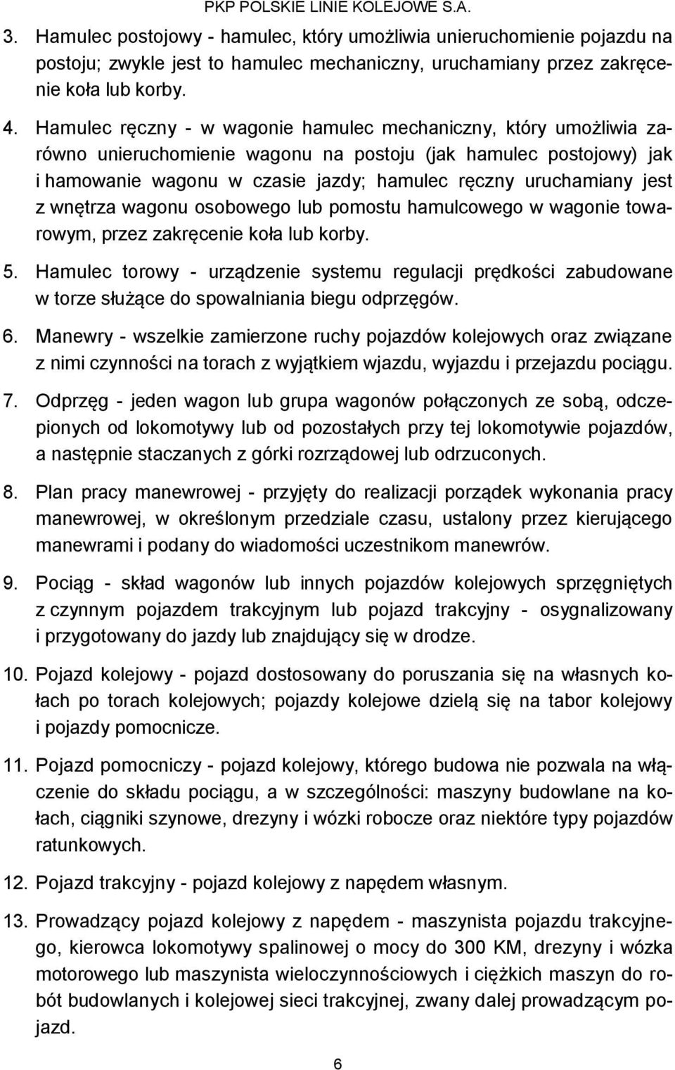 jest z wnętrza wagonu osobowego lub pomostu hamulcowego w wagonie towarowym, przez zakręcenie koła lub korby. 5.