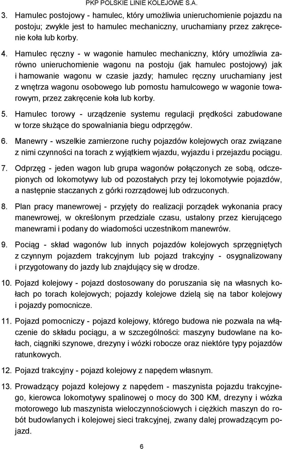 jest z wnętrza wagonu osobowego lub pomostu hamulcowego w wagonie towarowym, przez zakręcenie koła lub korby. 5.