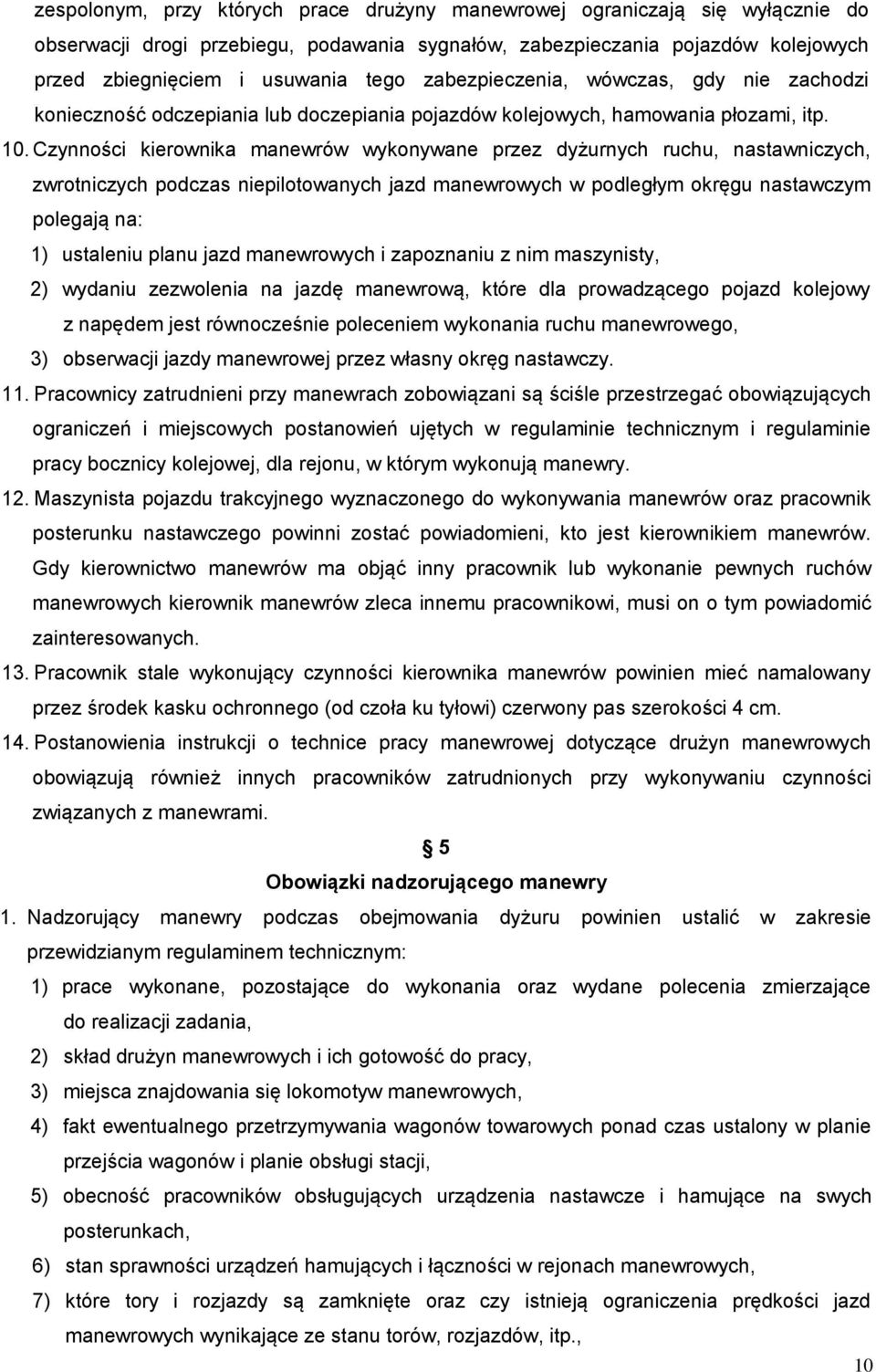 Czynności kierownika manewrów wykonywane przez dyżurnych ruchu, nastawniczych, zwrotniczych podczas niepilotowanych jazd manewrowych w podległym okręgu nastawczym polegają na: 1) ustaleniu planu jazd