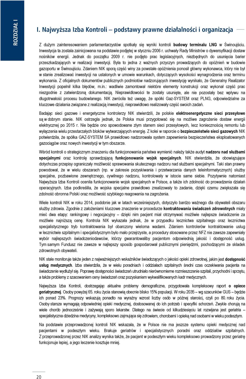 Inwestycja ta została zainicjowana na podstawie podjętej w styczniu 2006 r. uchwały Rady Ministrów o dywersyfikacji dostaw nośników energii. Jednak do początku 2009 r.