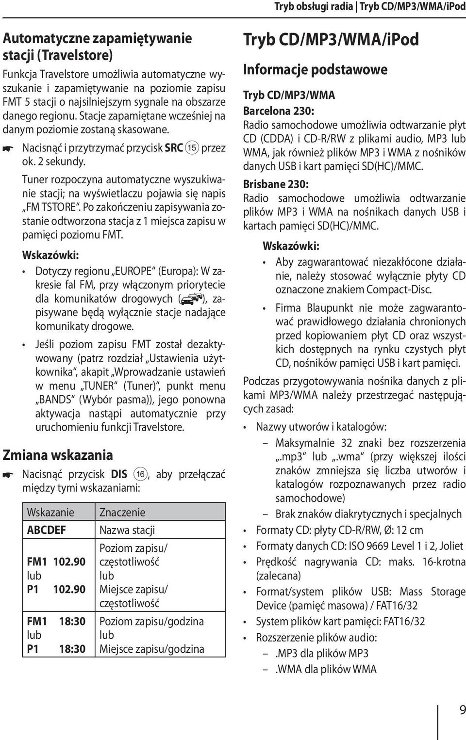 Tuner rozpoczyna automatyczne wyszukiwanie stacji; na wyświetlaczu pojawia się napis FM TSTORE. Po zakończeniu zapisywania zostanie odtworzona stacja z 1 miejsca zapisu w pamięci poziomu FMT.