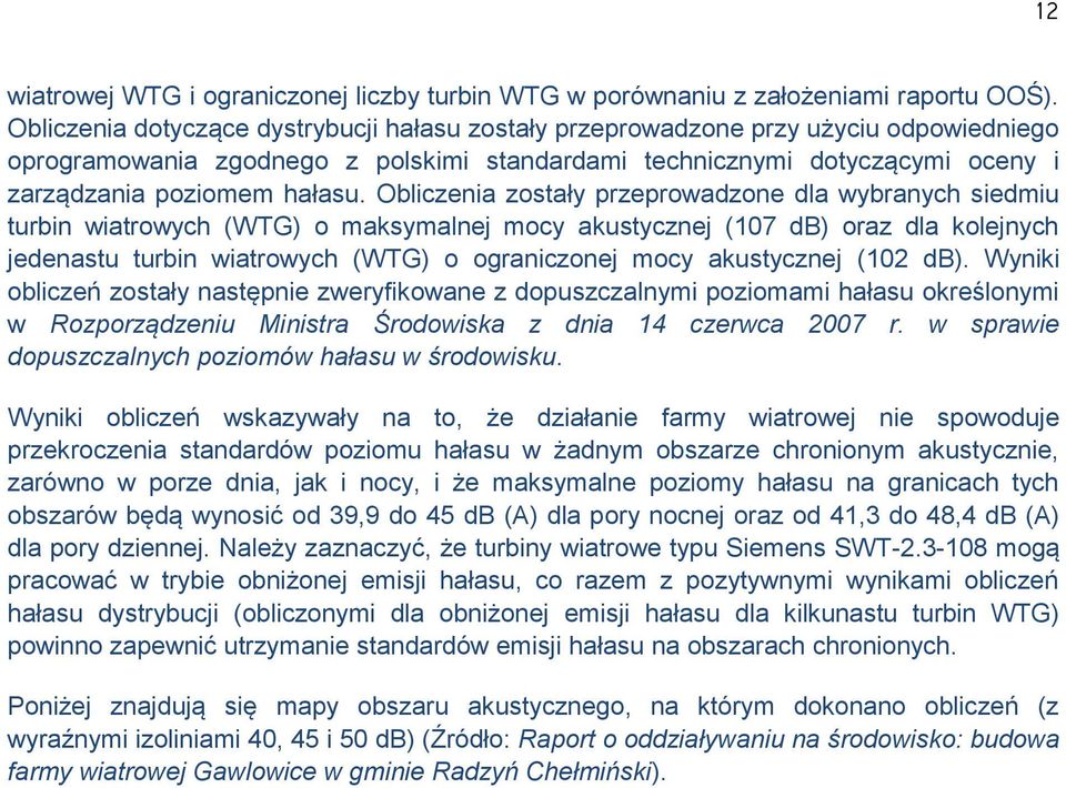 Obliczenia zostały przeprowadzone dla wybranych siedmiu turbin wiatrowych (WTG) o maksymalnej mocy akustycznej (107 db) oraz dla kolejnych jedenastu turbin wiatrowych (WTG) o ograniczonej mocy