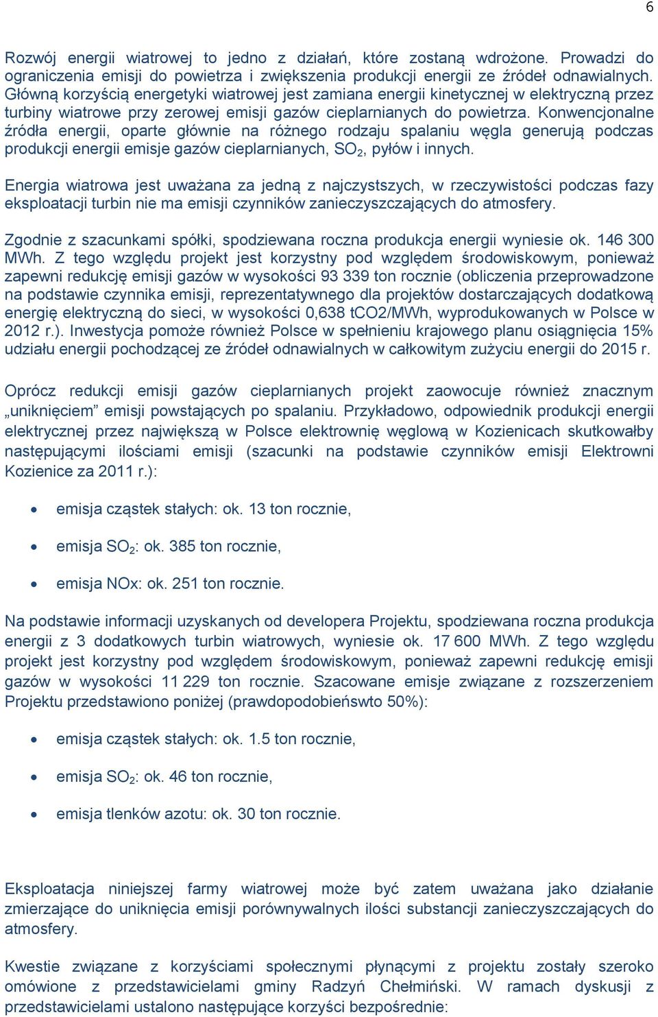 Konwencjonalne źródła energii, oparte głównie na różnego rodzaju spalaniu węgla generują podczas produkcji energii emisje gazów cieplarnianych, SO 2, pyłów i innych.