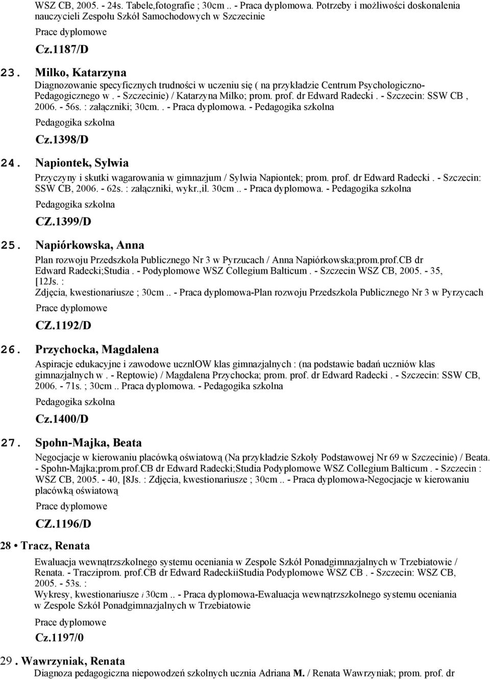 - Szczecin: SSW CB, 2006. - 56s. : załączniki; 30cm.. - Praca dyplomowa. - Cz.1398/D 24. Napiontek, Sylwia Przyczyny i skutki wagarowania w gimnazjum / Sylwia Napiontek; prom. prof. dr Edward Radecki.