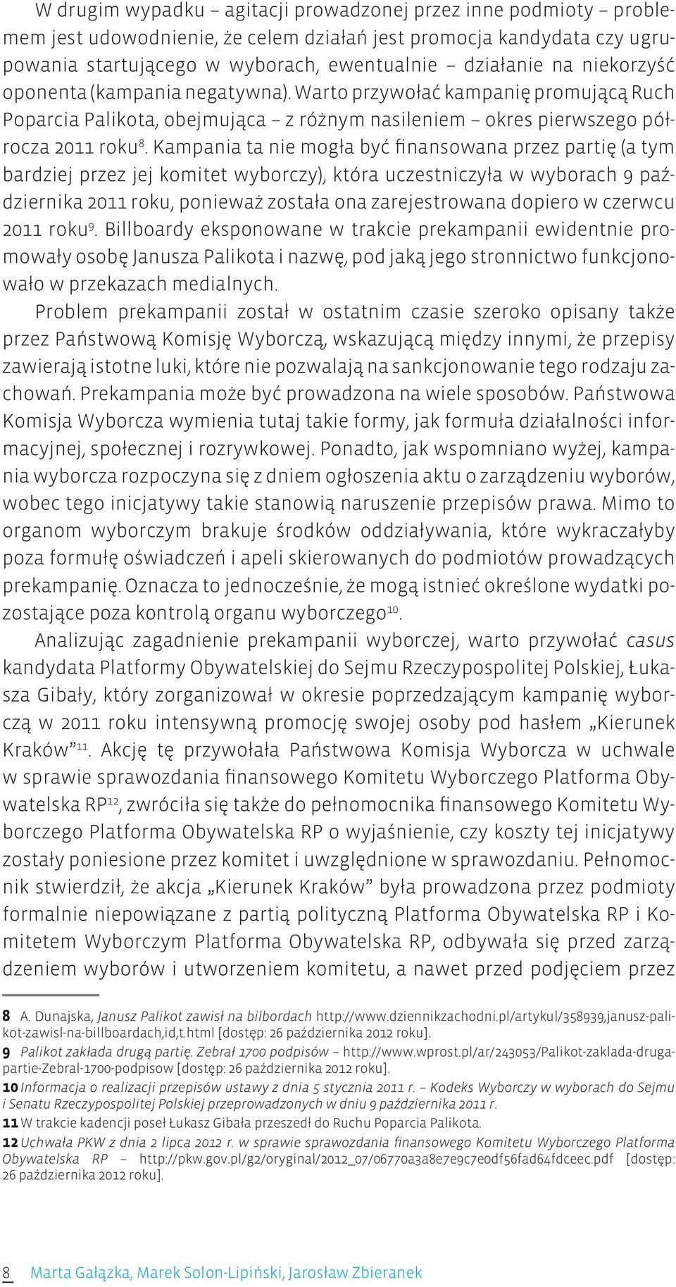 Kampania ta nie mogła być finansowana przez partię (a tym bardziej przez jej komitet wyborczy), która uczestniczyła w wyborach 9 października 2011 roku, ponieważ została ona zarejestrowana dopiero w