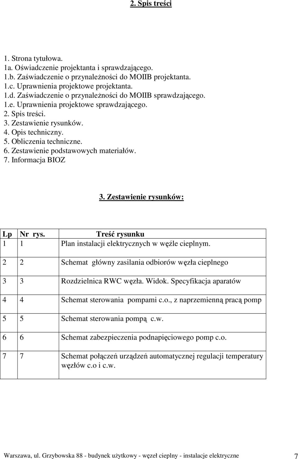 Zestawienie rysunków: Lp Nr rys. Treść rysunku 1 1 Plan instalacji elektrycznych w węźle cieplnym. 2 2 Schemat główny zasilania odbiorów węzła cieplnego 3 3 Rozdzielnica RWC węzła. Widok.