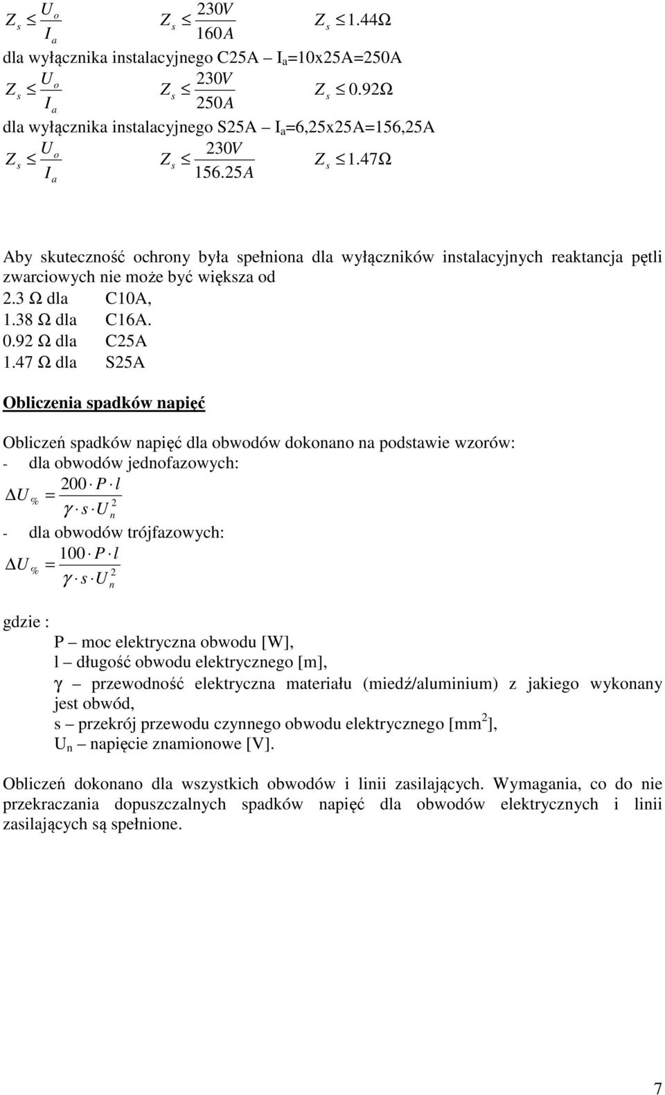 47 Ω dla S25A Obliczenia padków napięć Obliczeń padków napięć dla obwodów dokonano na podtawie wzorów: - dla obwodów jednofazowych: 200 P l U % = 2 γ U n - dla obwodów trójfazowych: 100 P l U % = 2 γ