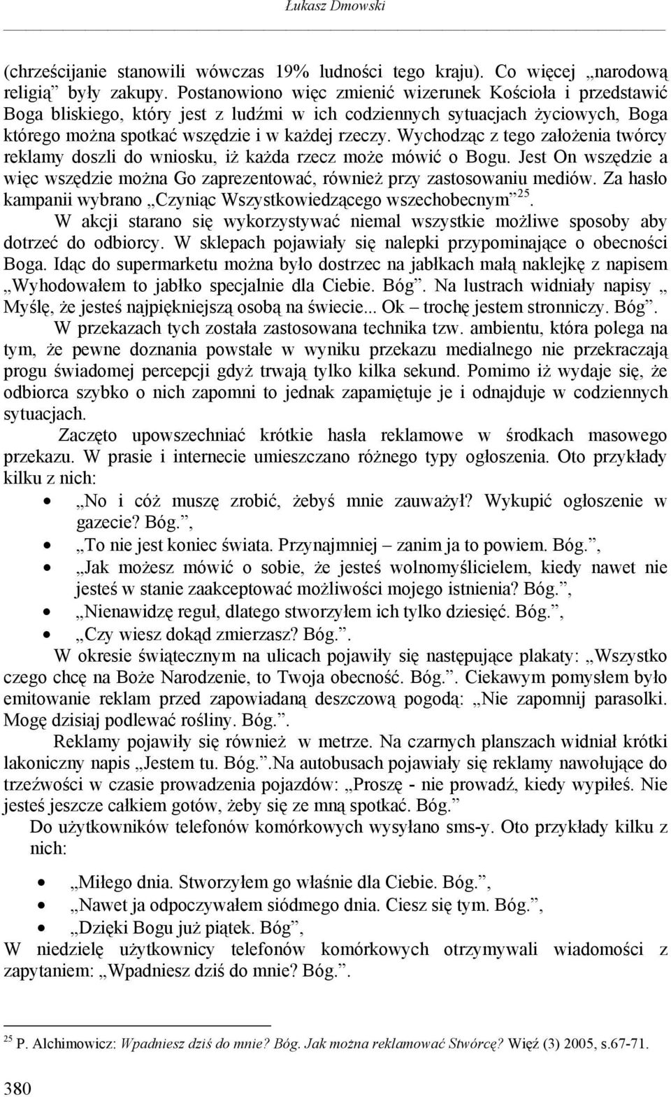 Wychodząc z tego założenia twórcy reklamy doszli do wniosku, iż każda rzecz może mówić o Bogu. Jest On wszędzie a więc wszędzie można Go zaprezentować, również przy zastosowaniu mediów.