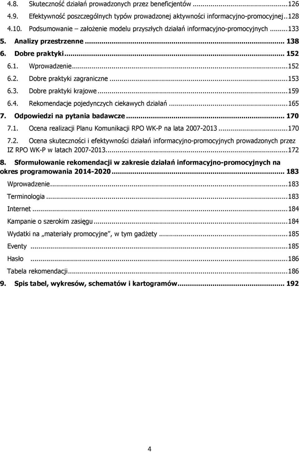 3. Dobre praktyki krajowe...159 6.4. Rekomendacje pojedynczych ciekawych działań...165 7. Odpowiedzi na pytania badawcze...170 7.1. Ocena realizacji Planu Komunikacji RPO WK-P na lata 20