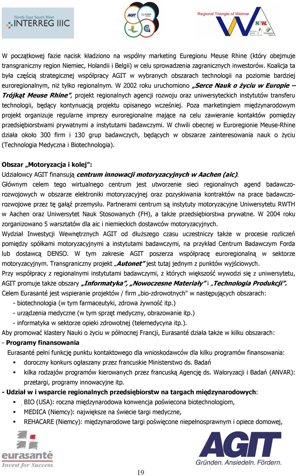 W 2002 roku uruchomiono Serce Nauk o życiu w Europie Trójkąt Meuse Rhine, projekt regionalnych agencji rozwoju oraz uniwersyteckich instytutów transferu technologii, będący kontynuacją projektu