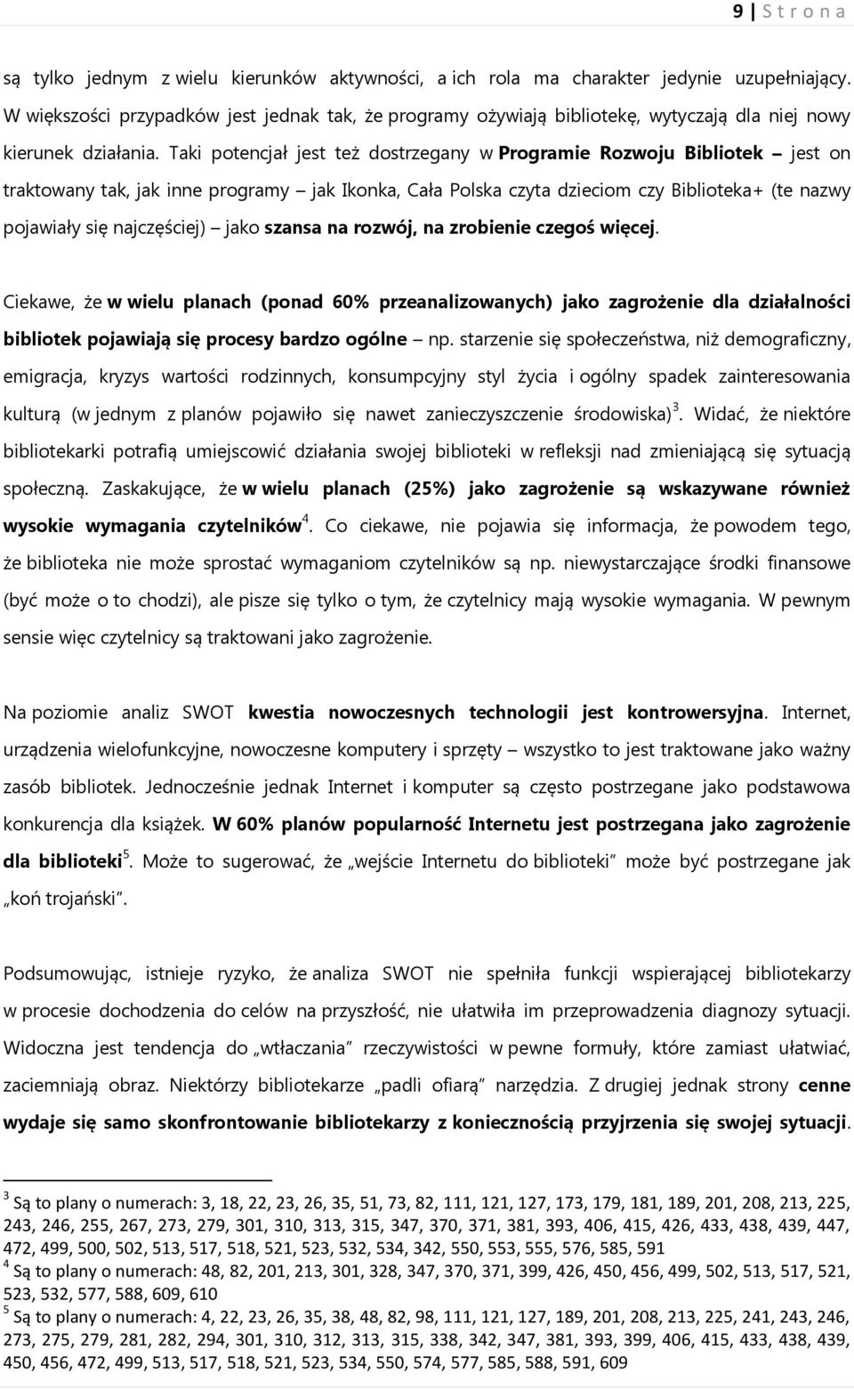 Taki potencjał jest też dostrzegany w Programie Rozwoju Bibliotek jest on traktowany tak, jak inne programy jak Ikonka, Cała Polska czyta dzieciom czy Biblioteka+ (te nazwy pojawiały się najczęściej)