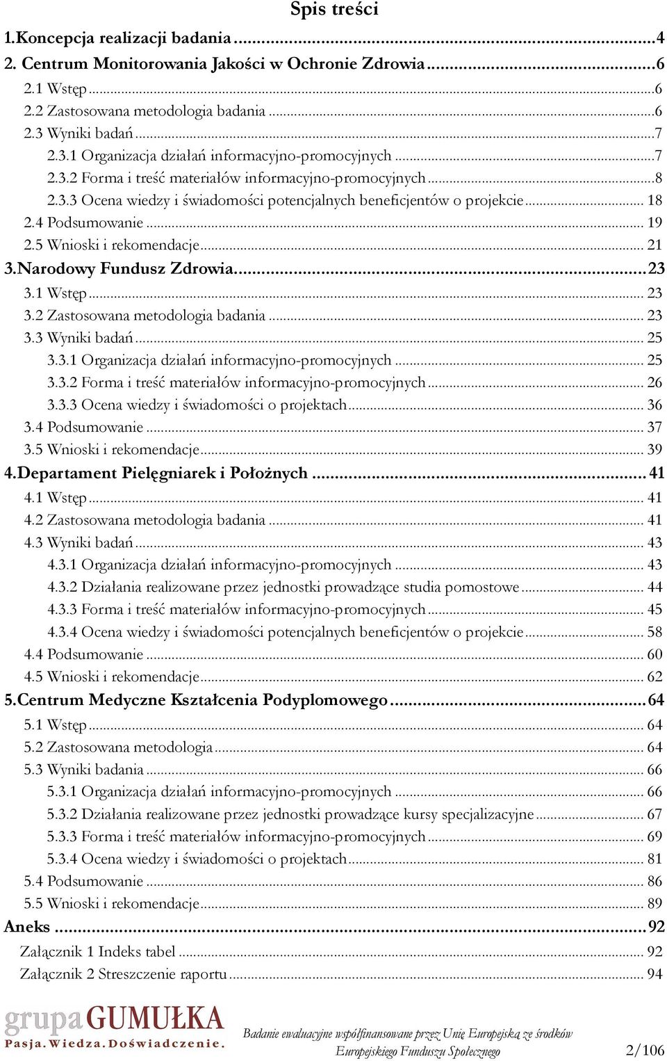 .. 18 2.4 Podsumowanie... 19 2.5 Wnioski i rekomendacje... 21 3.Narodowy Fundusz Zdrowia...23 3.1 Wstęp... 23 3.2 Zastosowana metodologia badania... 23 3.3 Wyniki badań... 25 3.3.1 Organizacja działań informacyjno-promocyjnych.