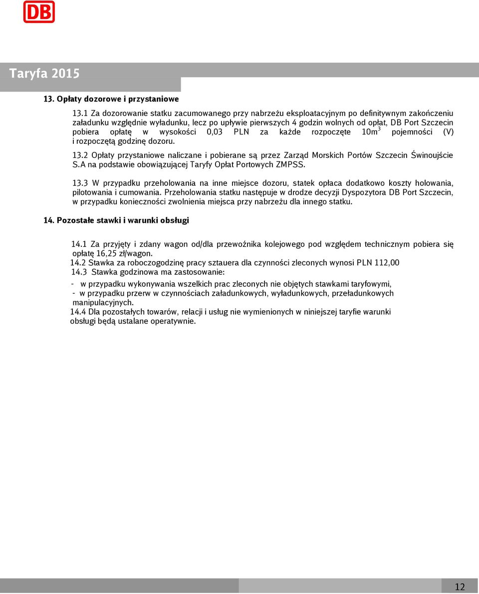 pobiera opłatę w wysokości 0,0 PLN za każde rozpoczęte 10m pojemności (V) i rozpoczętą godzinę dozoru. 1.2 Opłaty przystaniowe naliczane i pobierane są przez Zarząd Morskich Portów Szczecin Świnoujście S.