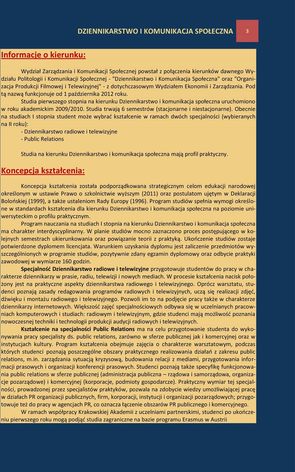 Studia pierwszego stopnia na kierunku Dziennikarstwo i komunikacja społeczna uruchomiono w roku akademickim 2009/2010. Studia trwają 6 semestrów (stacjonarne i niestacjonarne).