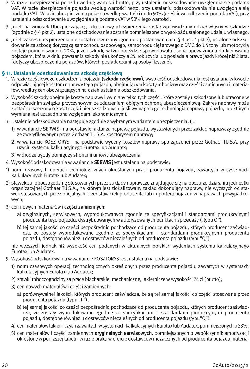 W razie ubezpieczenia pojazdu według wartości netto 50% (częściowe odliczenie podatku VAT), przy ustaleniu odszkodowanie uwzględnia się podatek VAT w 50% jego wartości. 3.