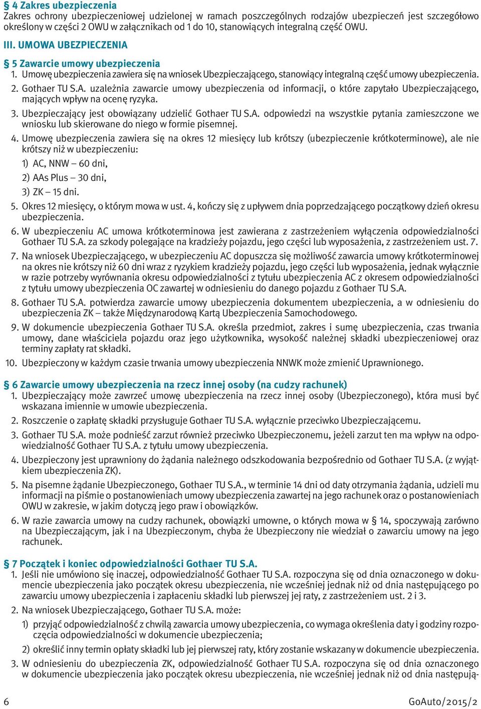 Gothaer TU S.A. uzależnia zawarcie umowy ubezpieczenia od informacji, o które zapytało Ubezpieczającego, mających wpływ na ocenę ryzyka. 3. Ubezpieczający jest obowiązany udzielić Gothaer TU S.A. odpowiedzi na wszystkie pytania zamieszczone we wniosku lub skierowane do niego w formie pisemnej.