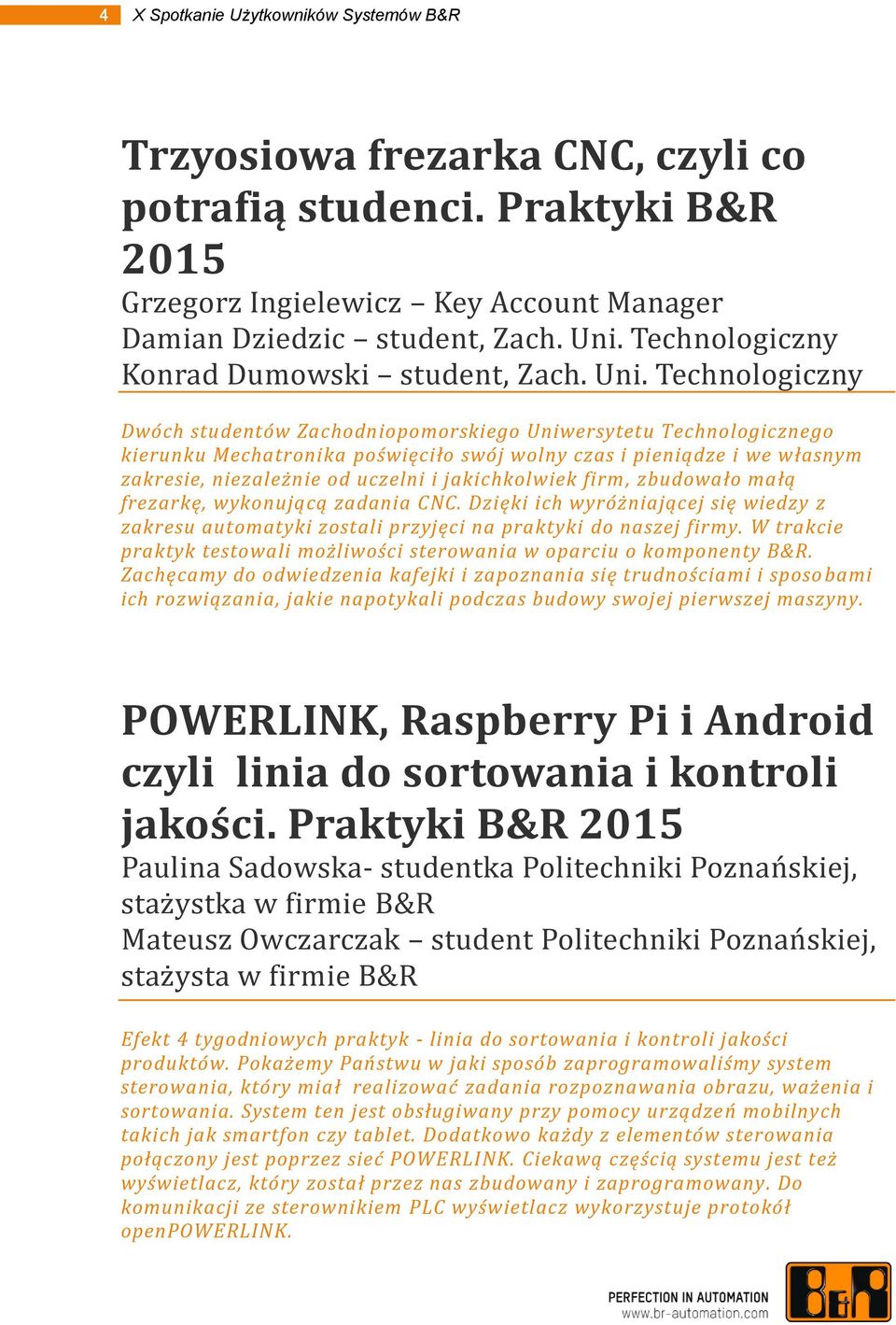 Technologiczny Dwóch studentów Zachodniopomorskiego Uniwersytetu Technologicznego kierunku Mechatronika poświęciło swój wolny czas i pieniądze i we własnym zakresie, niezależnie od uczelni i