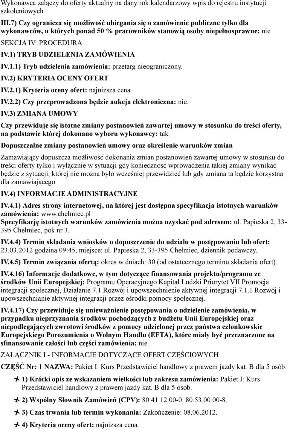 1) TRYB UDZIELENIA ZAMÓWIENIA IV.1.1) Tryb udzielenia zamówienia: przetarg nieograniczony. IV.2) KRYTERIA OCENY OFERT IV.2.1) Kryteria oceny ofert: najniższa cena. IV.2.2) Czy przeprowadzona będzie aukcja elektroniczna: nie.