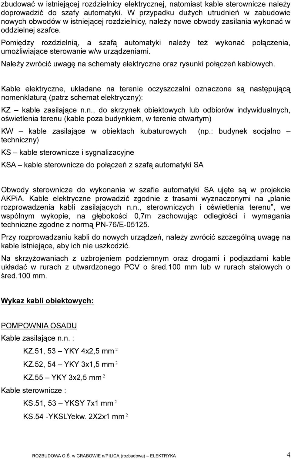 Pomiędzy rozdzielnią, a szafą automatyki należy też wykonać połączenia, umożliwiające sterowanie w/w urządzeniami. Należy zwrócić uwagę na schematy elektryczne oraz rysunki połączeń kablowych.