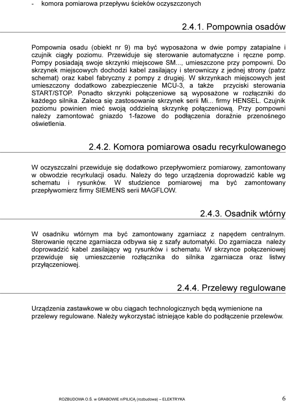 Do skrzynek miejscowych dochodzi kabel zasilający i sterowniczy z jednej strony (patrz schemat) oraz kabel fabryczny z pompy z drugiej.