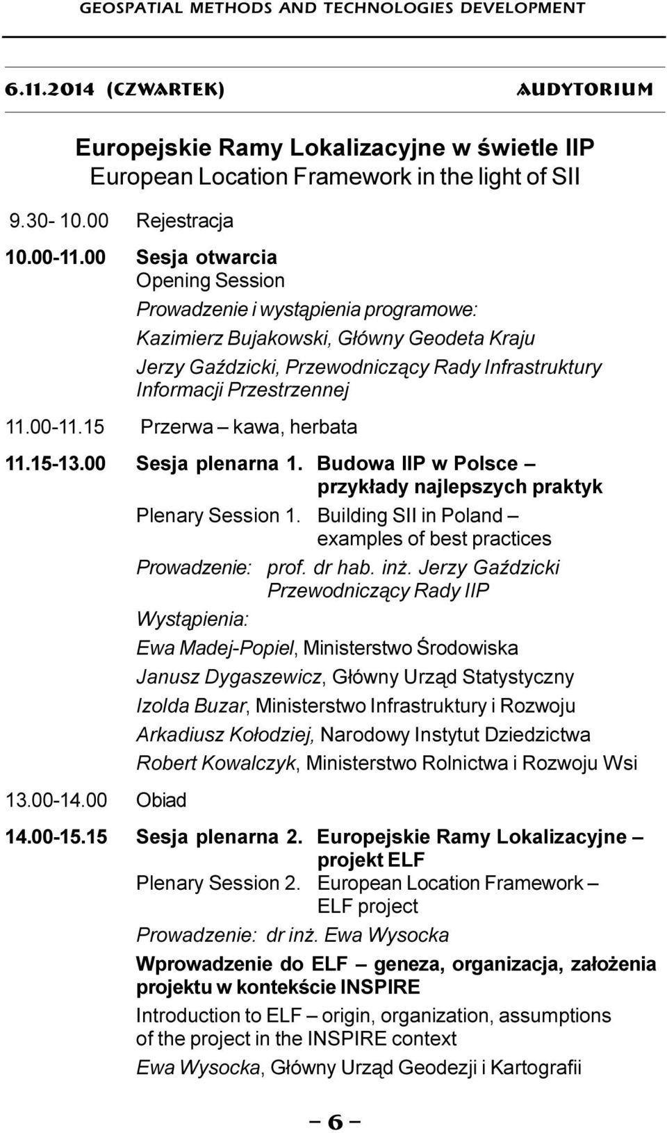 00 Sesja otwarcia Opening Session Prowadzenie i wyst¹pienia programowe: Kazimierz Bujakowski, G³ówny Geodeta Kraju Jerzy GaŸdzicki, Przewodnicz¹cy Rady Infrastruktury Informacji Przestrzennej 11.