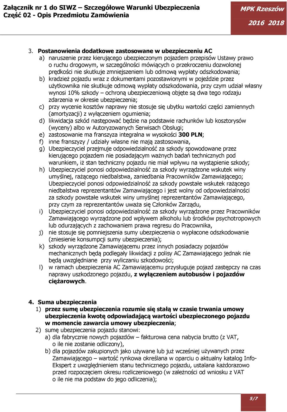 odszkodowania, przy czym udział własny wynosi 10% szkody ochroną ubezpieczeniową objęte są dwa tego rodzaju zdarzenia w okresie ubezpieczenia; c) przy wycenie kosztów naprawy nie stosuje się ubytku