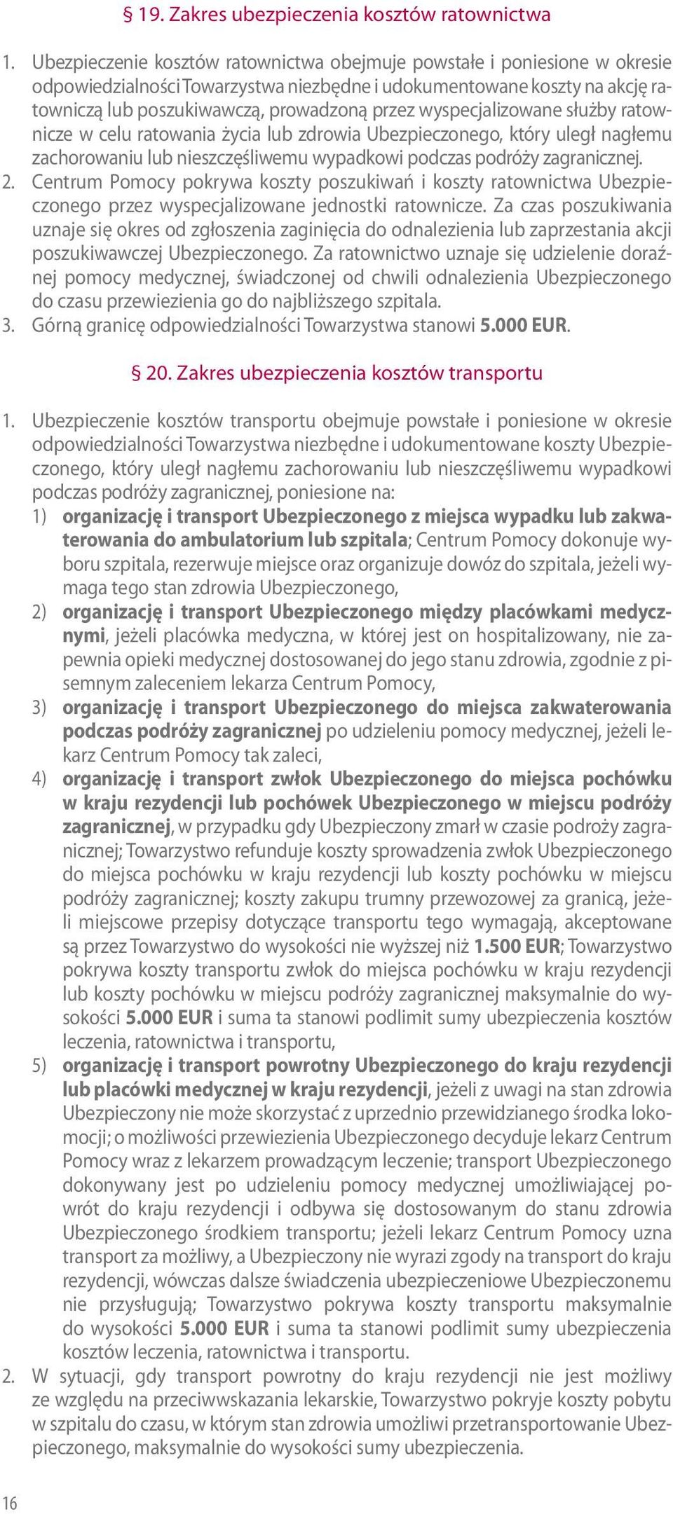 wyspecjalizowane służby ratownicze w celu ratowania życia lub zdrowia Ubezpieczonego, który uległ nagłemu zachorowaniu lub nieszczęśliwemu wypadkowi podczas podróży zagranicznej. 2.