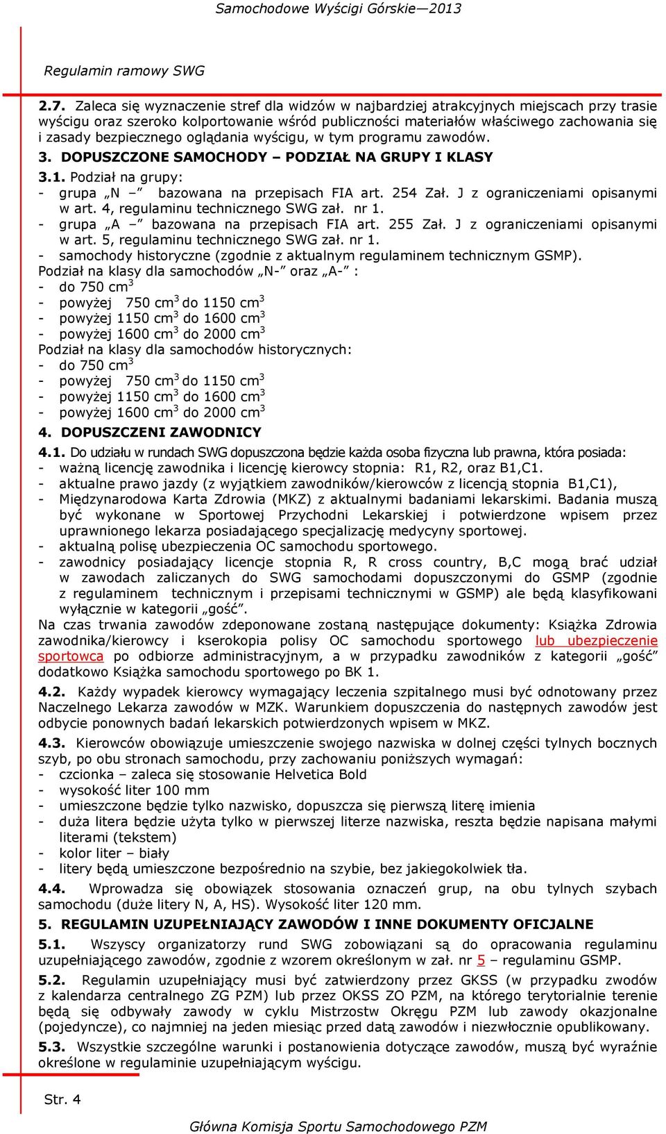 bezpiecznego oglądania wyścigu, w tym programu zawodów. 3. DOPUSZCZONE SAMOCHODY PODZIAŁ NA GRUPY I KLASY 3.1. Podział na grupy: - grupa N bazowana na przepisach FIA art. 254 Zał.