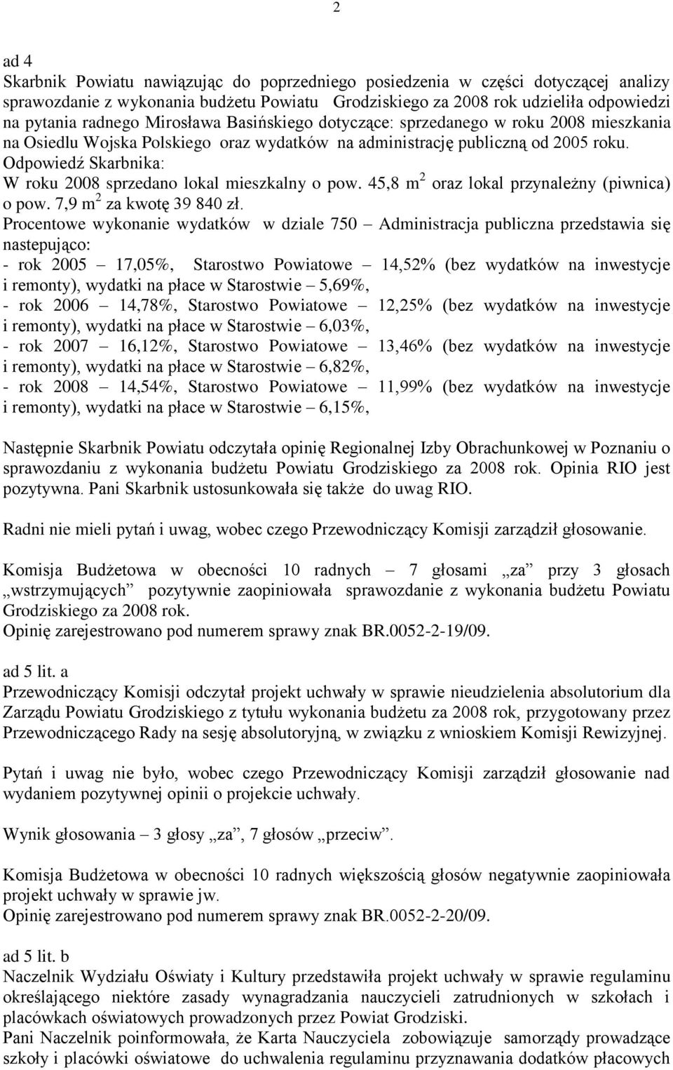 Odpowiedź Skarbnika: W roku 2008 sprzedano lokal mieszkalny o pow. 45,8 m 2 oraz lokal przynależny (piwnica) o pow. 7,9 m 2 za kwotę 39 840 zł.