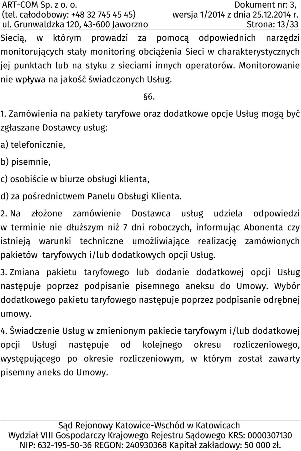 Zamówienia na pakiety taryfowe oraz dodatkowe opcje Usług mogą być zgłaszane Dostawcy usług: a) telefonicznie, b) pisemnie, c) osobiście w biurze obsługi klienta, d) za pośrednictwem Panelu Obsługi