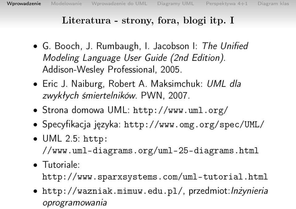 Maksimchuk: UML dla zwykłych śmiertelników. PWN, 2007. Strona domowa UML: http://www.uml.org/ Specyfikacja języka: http://www.omg.