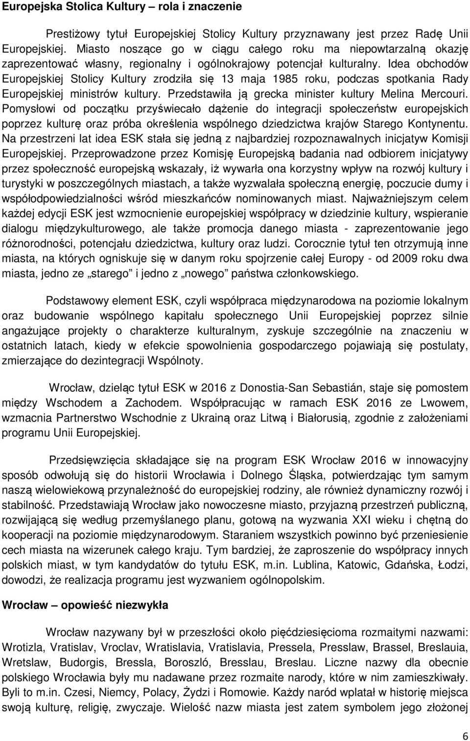 Idea obchodów Europejskiej Stolicy Kultury zrodziła się 13 maja 1985 roku, podczas spotkania Rady Europejskiej ministrów kultury. Przedstawiła ją grecka minister kultury Melina Mercouri.