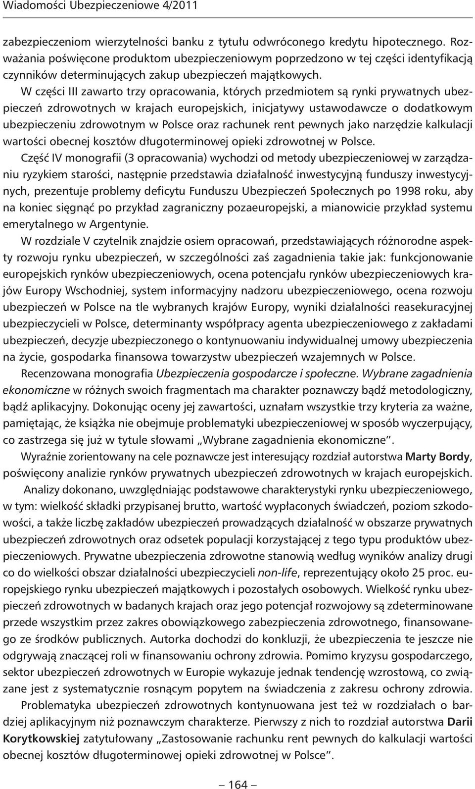 W części III zawarto trzy opracowania, których przedmiotem są rynki prywatnych ubezpieczeń zdrowotnych w krajach europejskich, inicjatywy ustawodawcze o dodatkowym ubezpieczeniu zdrowotnym w Polsce