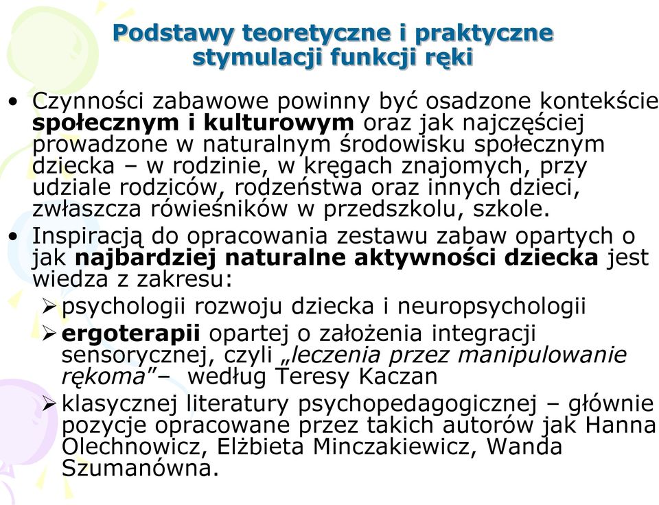 Inspiracją do opracowania zestawu zabaw opartych o jak najbardziej naturalne aktywności dziecka jest wiedza z zakresu: psychologii rozwoju dziecka i neuropsychologii ergoterapii opartej o