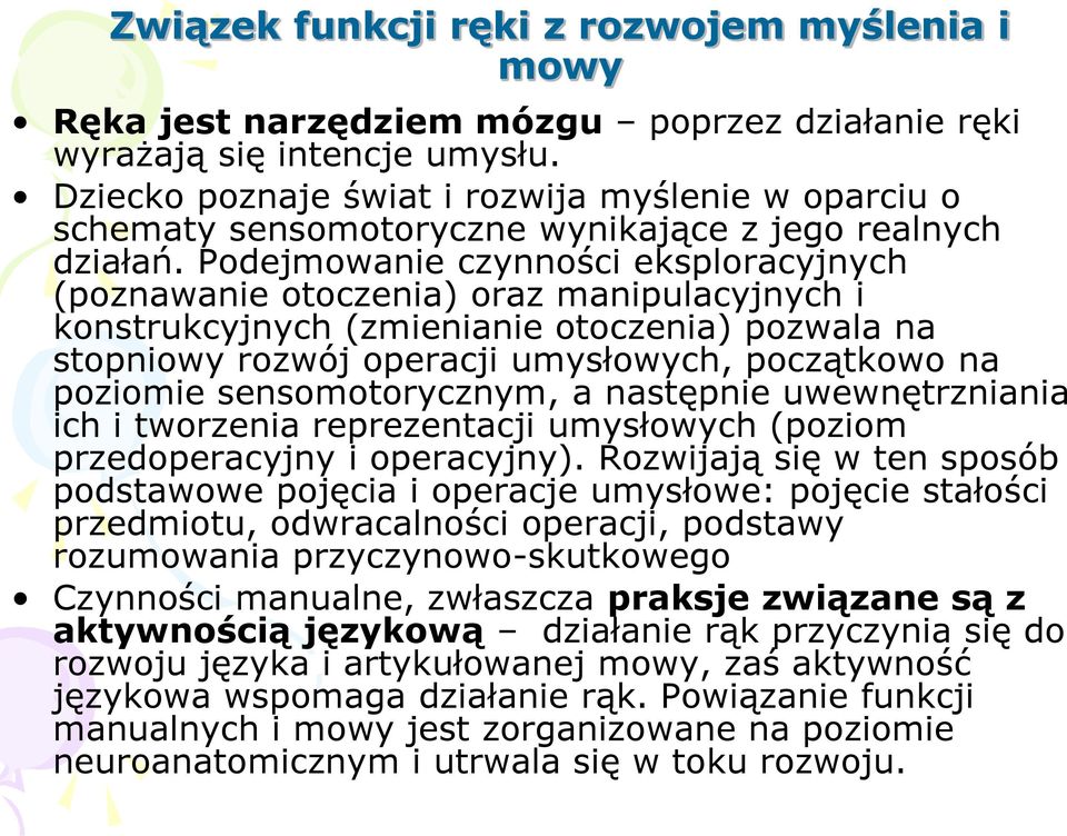 Podejmowanie czynności eksploracyjnych (poznawanie otoczenia) oraz manipulacyjnych i konstrukcyjnych (zmienianie otoczenia) pozwala na stopniowy rozwój operacji umysłowych, początkowo na poziomie