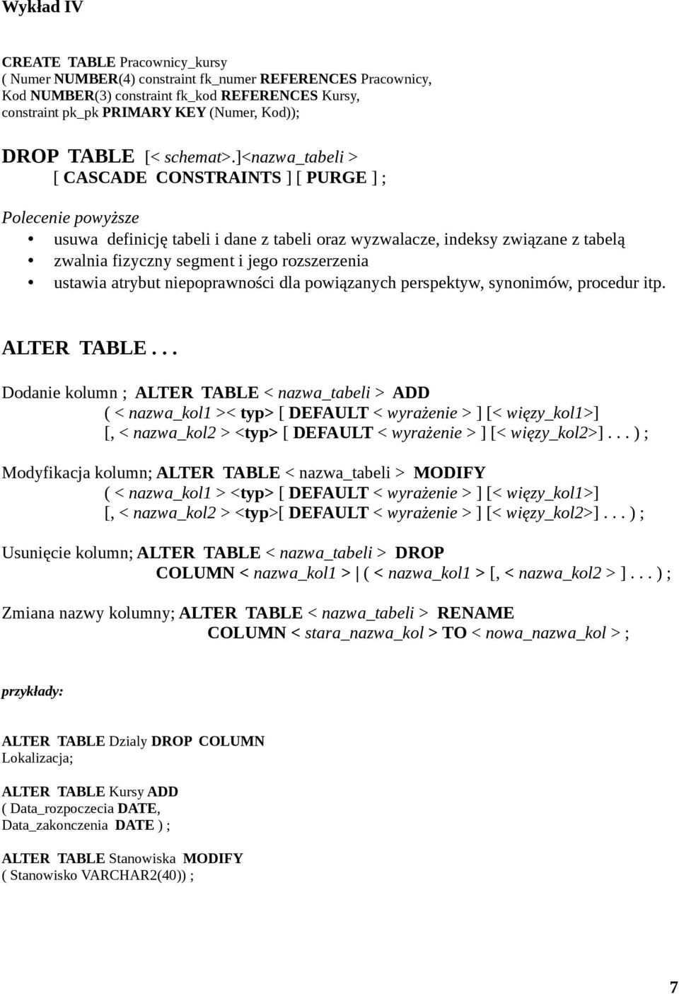 ]<nazwa_tabeli > [ CASCADE CONSTRAINTS ] [ PURGE ] ; Polecenie powyższe usuwa definicję tabeli i dane z tabeli oraz wyzwalacze, indeksy związane z tabelą zwalnia fizyczny segment i jego rozszerzenia